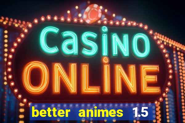 better animes 1.5 apk download